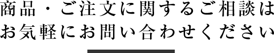 商品・ご注文に関するご相談は お気軽にお問い合わせください
