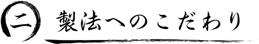 二. 製法へのこだわり