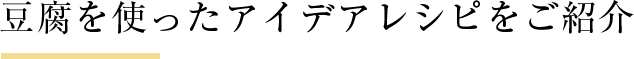 豆腐を使ったアイデアレシピをご紹介